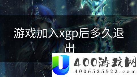 游戏加入xgp后多久退出-游戏加入xgp后多久退出