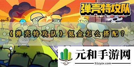 弹壳特攻队氪金怎么搭配-弹壳特攻队氪金装备出装推荐