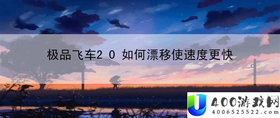 极品飞车20如何漂移使速度更快：行云流水，战斗更精彩