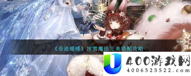 《奇迹暖暖》冰雪魔法完美搭配攻略-奇迹暖暖冰雪魔法怎么搭配