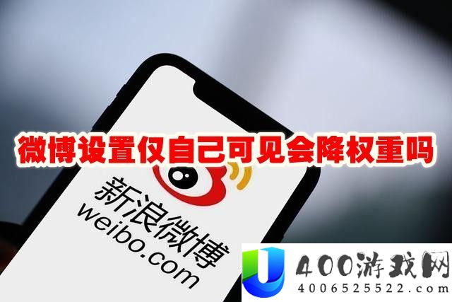 微博设置仅自己可见会降权限吗-微博设置仅自己可见会降权重吗