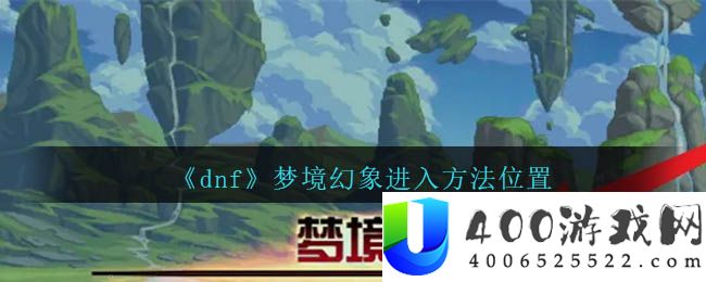 《dnf》梦境幻象进入方法位置-dnf梦境幻象在哪里刷