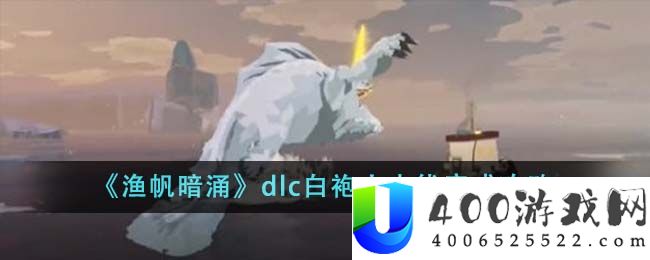 《渔帆暗涌》dlc白袍人支线完成攻略-渔帆暗涌dlc白袍人支线怎么完成