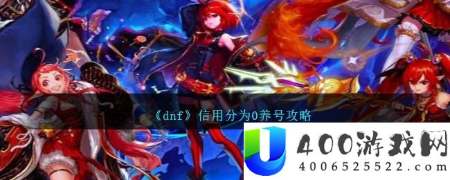 《dnf》信用分为0养号攻略-dnf信用分为0怎么养起来