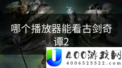 哪个播放器能看古剑奇谭2-哪个播放器能看古剑奇谭2