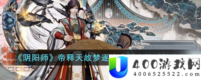 《阴阳师》帝释天故梦逐流皮肤上线时间介绍-阴阳师帝释天故梦逐流皮肤什么时候上线