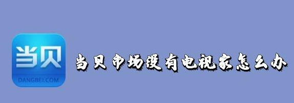 当贝市场没有电视家怎么处理-市场软件教程推荐