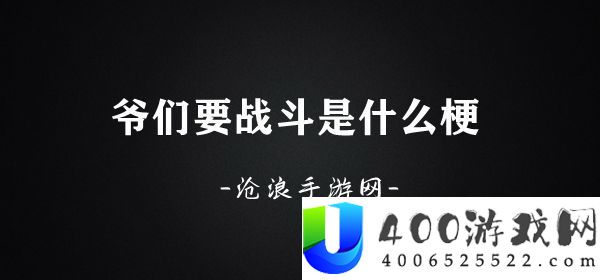 爷们要战斗是什么梗-爷们要战斗梗意思介绍