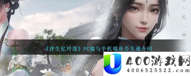 《浮生忆玲珑》PC端与手机端是否互通介绍-浮生忆玲珑PC端与手机端是否互通