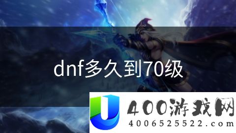 dnf多久到70级-dnf多久到70级