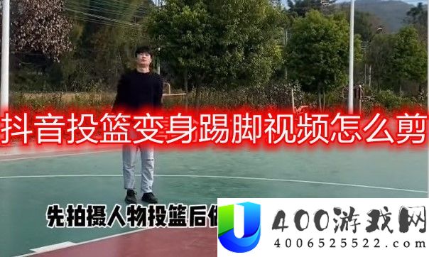 抖音投篮变身踢脚视频如何剪-抖音软件教程推荐