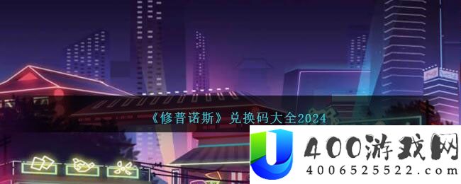 《修普诺斯》兑换码大全2024-修普诺斯兑换码是多少