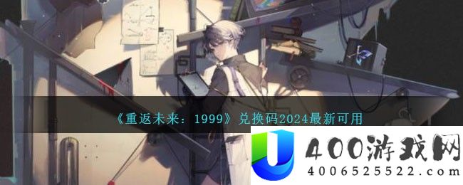 《重返未来：1999》兑换码2024最新可用-重返未来1999兑换码2024最新可用