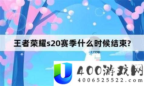 王者荣耀-S20-赛季结束时间相关说明