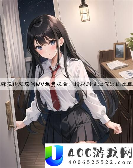 麻花传剧原创MV免费观看