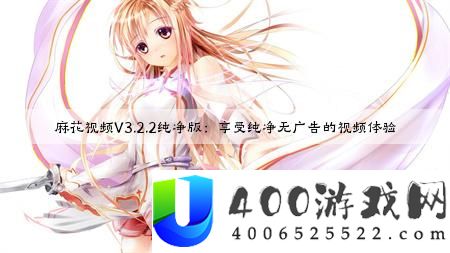 麻花视频V3.2.2纯净版：享受纯净无广告的视频体验