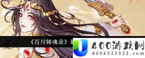 《百川铸魂录》最强阵容搭配推荐-百川铸魂录最强阵容怎么搭配