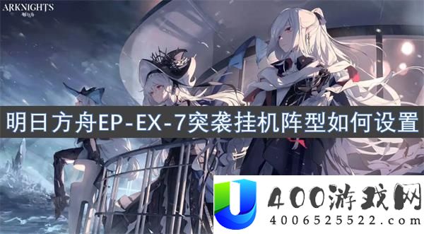 《明日方舟》EP-EX-7突袭阵型设置：最佳挂机阵型与技巧