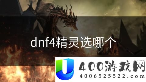 DNF四精灵选择指南：挑选四精灵套装提升战力的技巧