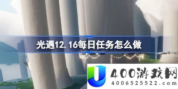 《光·遇》12月16日每日任务完成：顺利完成每日任务的技巧