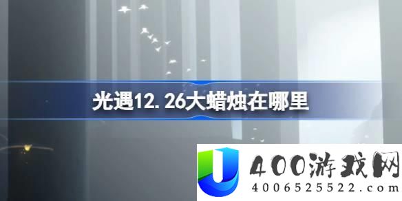 光遇12月26日大蜡烛位置：准确告知12月26日大蜡烛的具体位置与获取方式