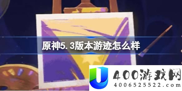 《原神》5.3版本游迹玩法评测与新增活动详解：全面评测《原神》5.3版本的游迹玩法与新增内容