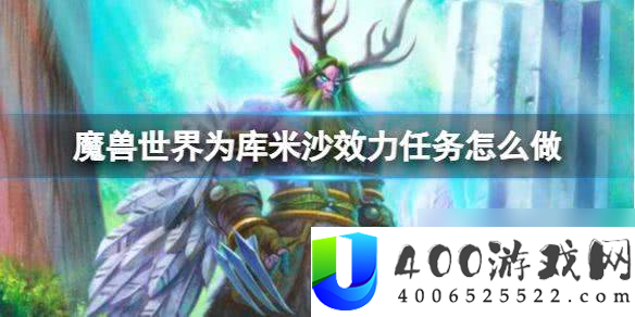 《魔兽世界》为库米沙效力任务详解：任务步骤与完成技巧