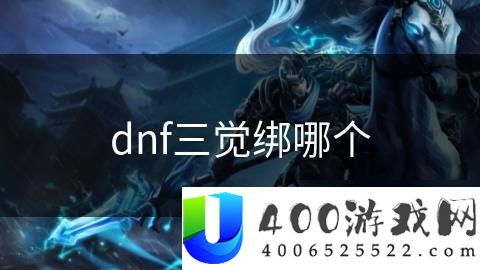 DNF三觉适合绑定哪个：解析三觉技能的最佳绑定选择