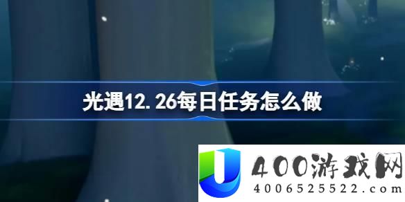 光遇12月26日每日任务详细做法：高效完成光遇每日任务的步骤与技巧