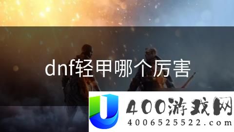 《DNF》轻甲职业强度对比：最强轻甲职业与战斗风格分析