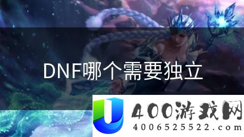 《DNF》职业独立性分析：哪些职业更需要独立性