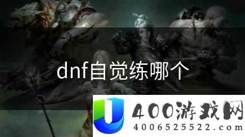 《DNF》自觉练度职业推荐：选择适合的自觉练度职业