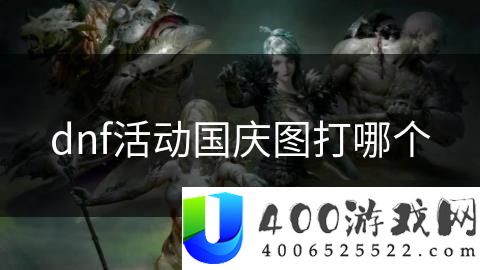 DNF国庆活动副本推荐：最适合国庆副本挑战的活动副本