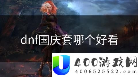 DNF国庆套装外观评测：哪款套装最具视觉吸引力？