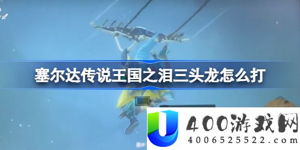 塞尔达传说王国之泪三头龙怎么打-王国之泪三头龙打法攻略