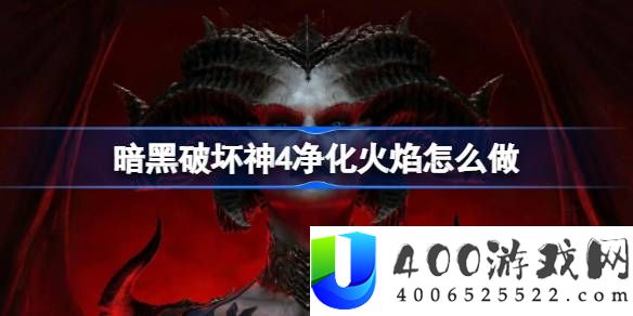 暗黑破坏神4净化火焰怎么做-净化火焰任务攻略