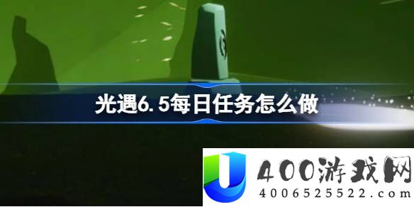 光遇6.5每日任务怎么做-光遇6.5每日任务做法攻略