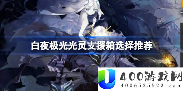白夜极光光灵支援箱怎么选择-白夜极光光灵支援箱选择推荐