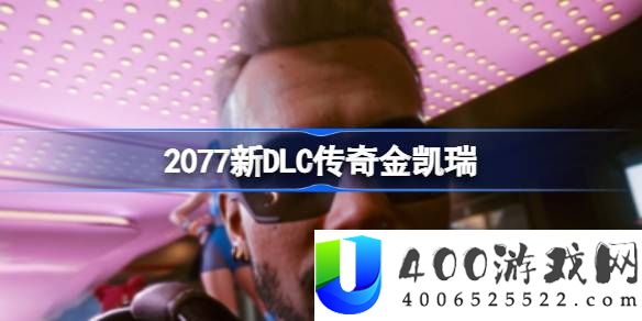 2077新DLC传奇金凯瑞-2077赛博朋克新DLC一览