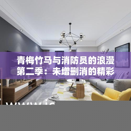 青梅竹马与消防员的浪漫第二季：未增删消的精彩延续，带来更多感动