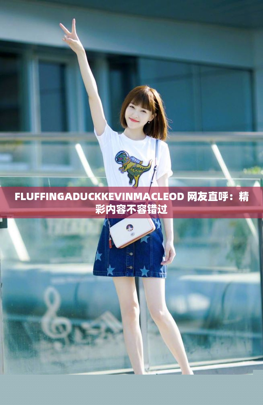 FLUFFINGADUCKKEVINMACLEOD精彩内容，网友直呼不可错过
