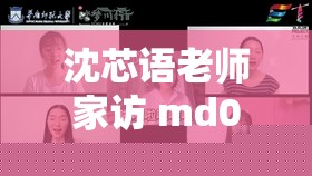 沈芯语老师家访md0076，视觉冲击带来全新震撼体验