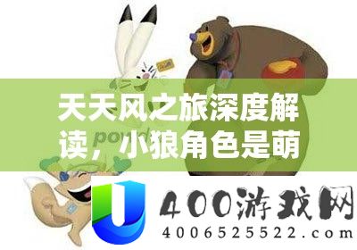天天风之旅深度解读：小狼角色是萌宠外表下的真正实力派吗？