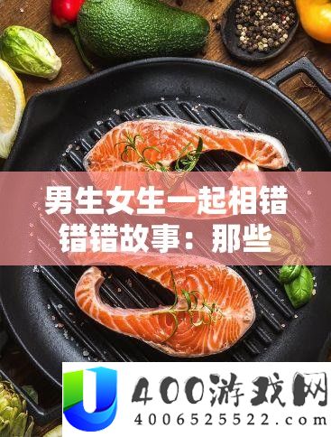 男生女生一起错过的青春岁月：故事与回忆