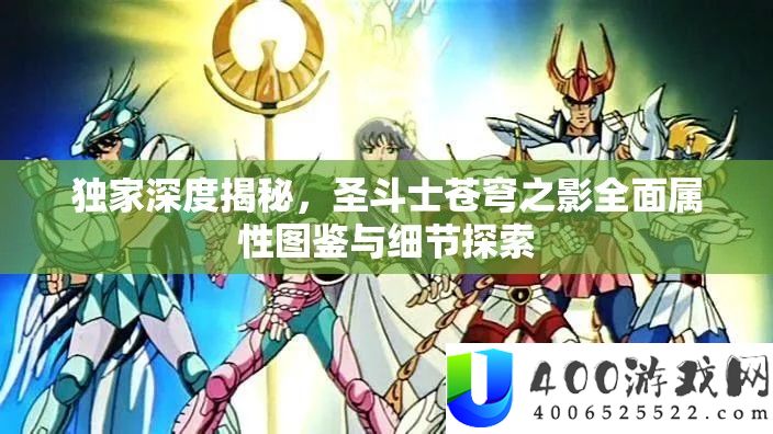 独家揭秘《圣斗士苍穹之影》全面属性图鉴与细节探索