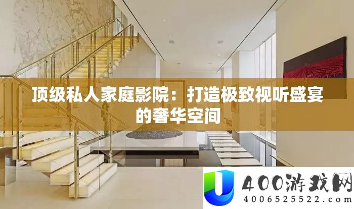 顶级私人家庭影院：打造极致视听盛宴的奢华空间