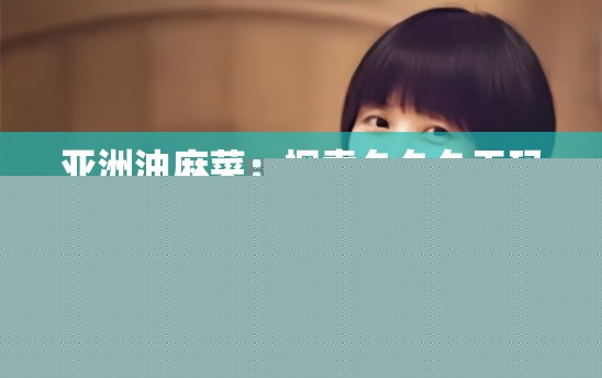 亚洲油麻菜：揭秘OV精品背后的故事