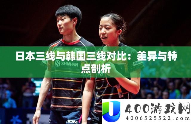 日本三线与韩国三线对比：特点与差异深度分析
