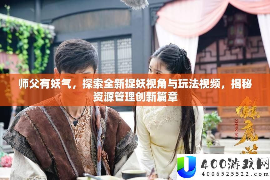 师父有妖气，探索全新捉妖视角与玩法视频，揭秘资源管理创新篇章