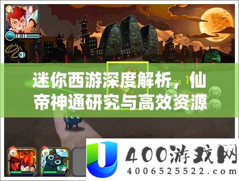 迷你西游深度解析，仙帝神通研究与高效资源管理艺术探讨